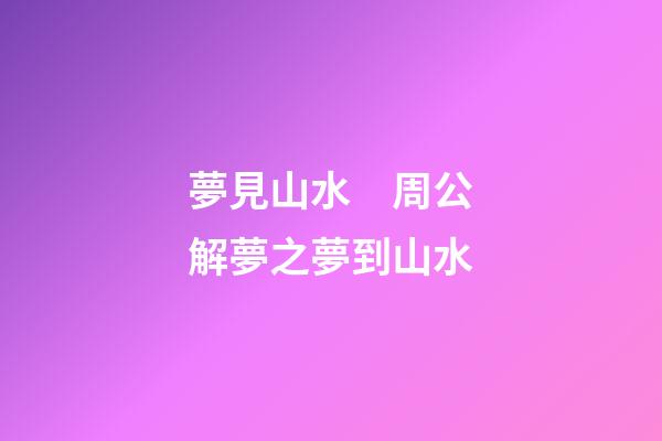 夢見山水　周公解夢之夢到山水